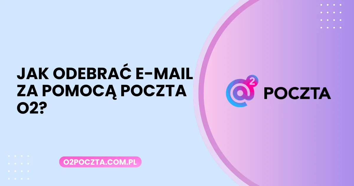 Jak odebrać e-mail za pomocą Poczta O2?