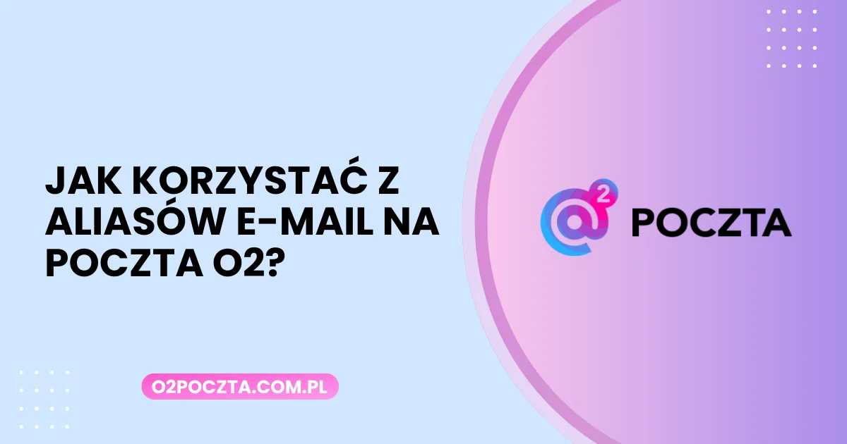 Jak korzystać z aliasów e-mail na Poczta O2?