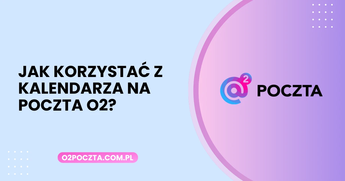 Jak korzystać z kalendarza na poczta o2