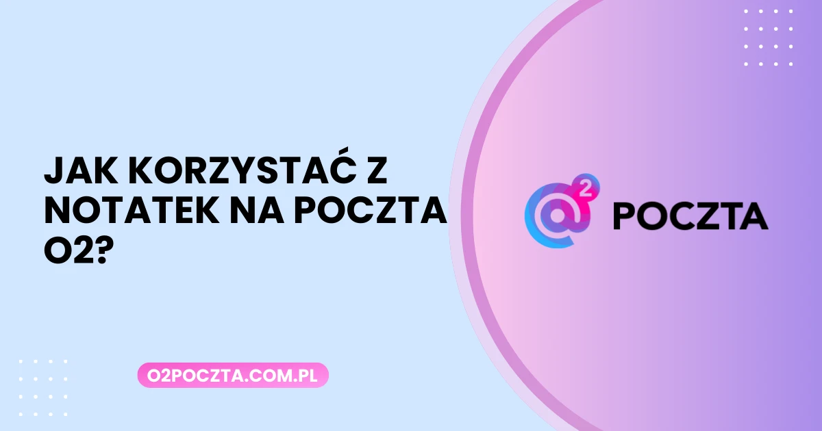 Jak korzystać z notatek na poczta o2