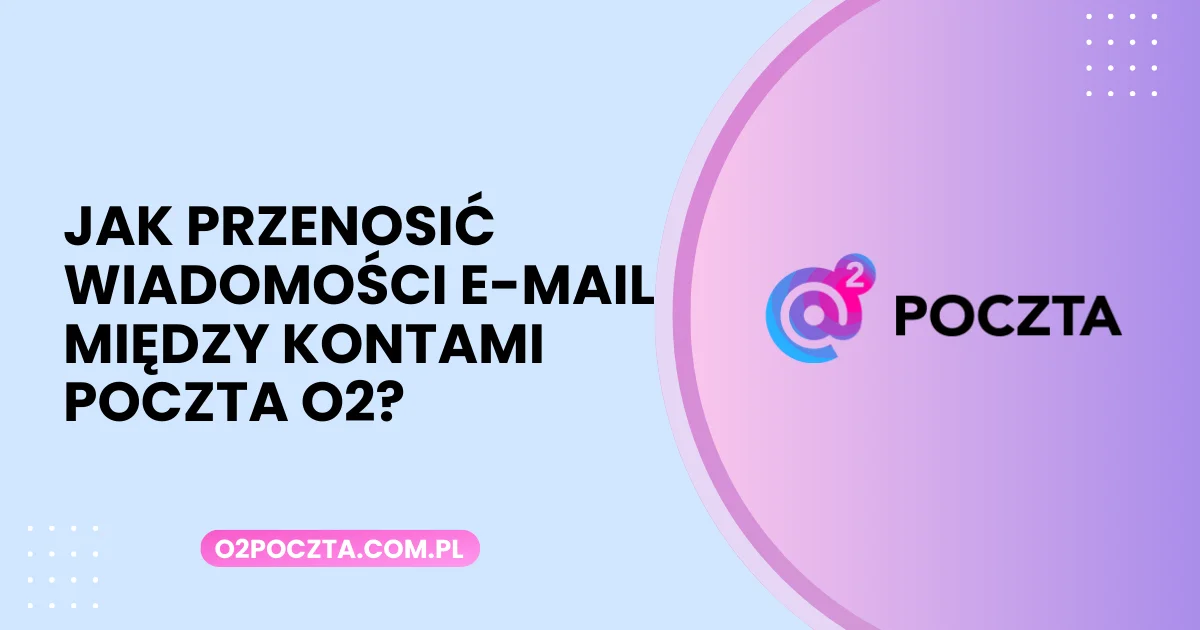 Jak przenosić wiadomości e-mail między kontami Poczta O2?