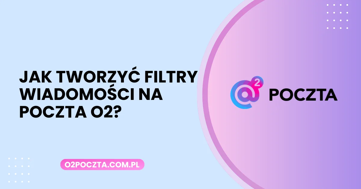 Jak tworzyć filtry wiadomości na Poczta O2?